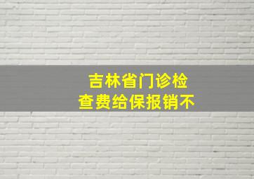 吉林省门诊检查费给保报销不