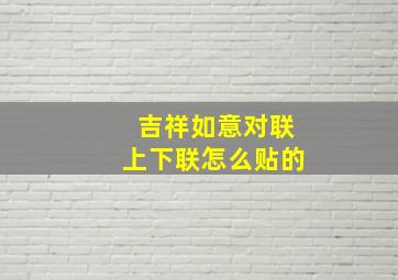 吉祥如意对联上下联怎么贴的