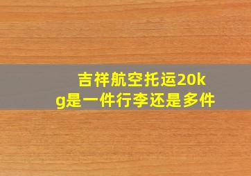 吉祥航空托运20kg是一件行李还是多件