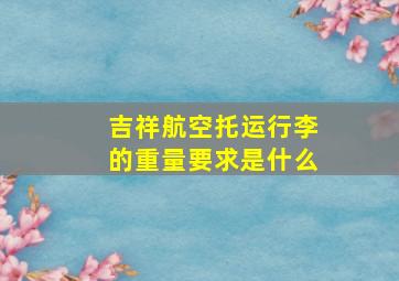 吉祥航空托运行李的重量要求是什么