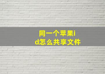 同一个苹果id怎么共享文件