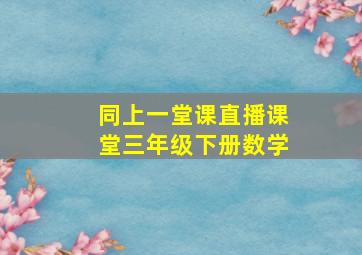 同上一堂课直播课堂三年级下册数学