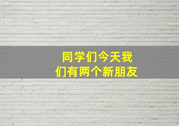 同学们今天我们有两个新朋友