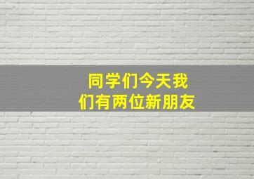 同学们今天我们有两位新朋友