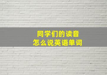 同学们的读音怎么说英语单词