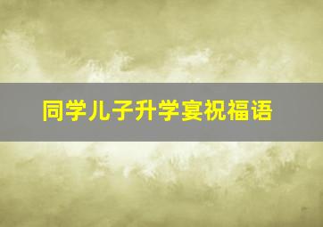 同学儿子升学宴祝福语