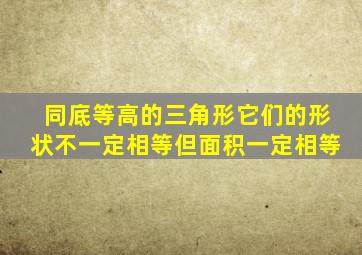 同底等高的三角形它们的形状不一定相等但面积一定相等