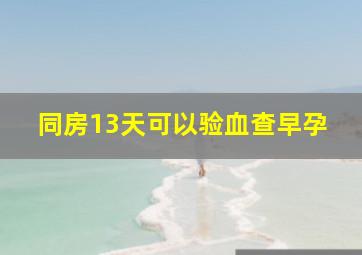 同房13天可以验血查早孕