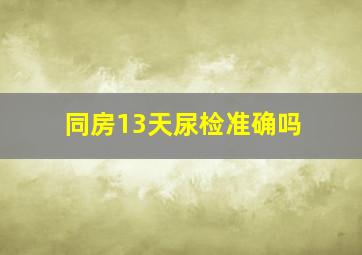 同房13天尿检准确吗