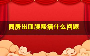 同房出血腰酸痛什么问题