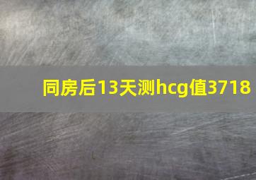 同房后13天测hcg值3718