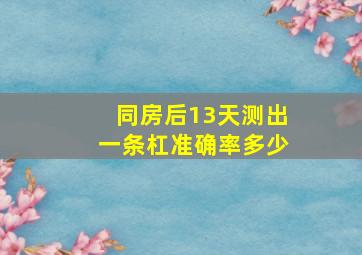 同房后13天测出一条杠准确率多少