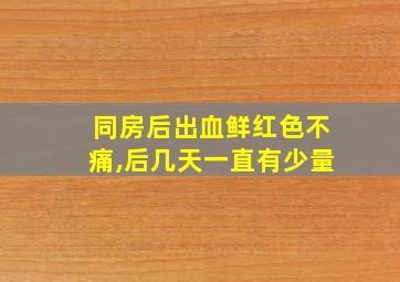 同房后出血鲜红色不痛,后几天一直有少量