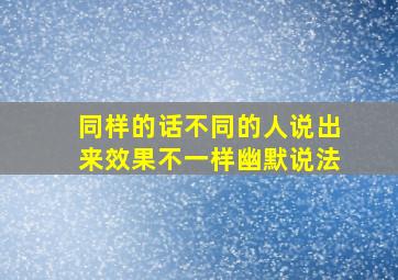 同样的话不同的人说出来效果不一样幽默说法