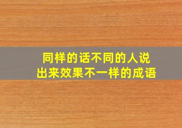 同样的话不同的人说出来效果不一样的成语