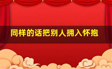 同样的话把别人拥入怀抱