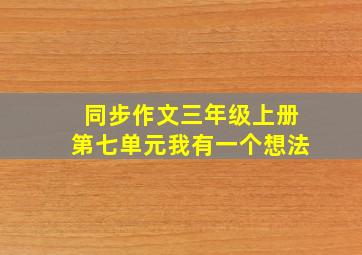 同步作文三年级上册第七单元我有一个想法