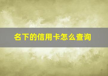 名下的信用卡怎么查询