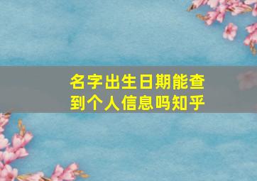 名字出生日期能查到个人信息吗知乎