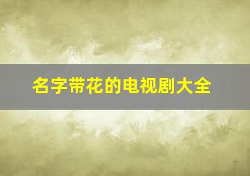 名字带花的电视剧大全