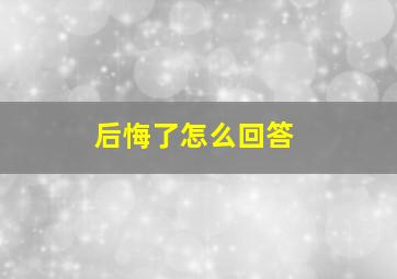 后悔了怎么回答