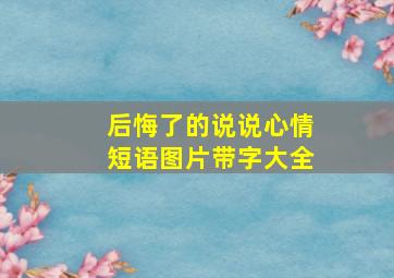 后悔了的说说心情短语图片带字大全