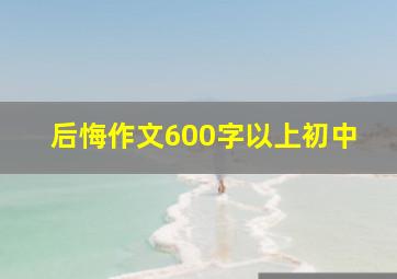 后悔作文600字以上初中