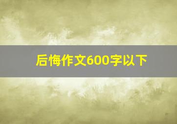 后悔作文600字以下