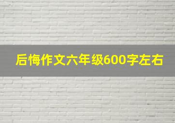 后悔作文六年级600字左右