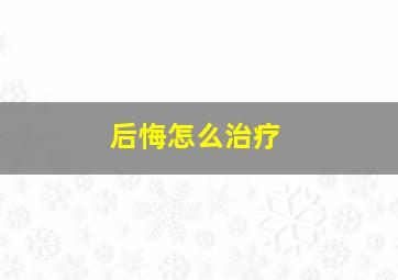 后悔怎么治疗