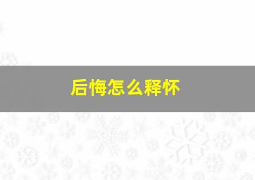 后悔怎么释怀