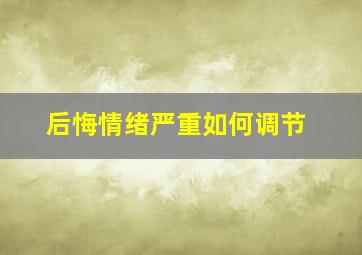 后悔情绪严重如何调节