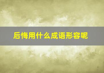 后悔用什么成语形容呢