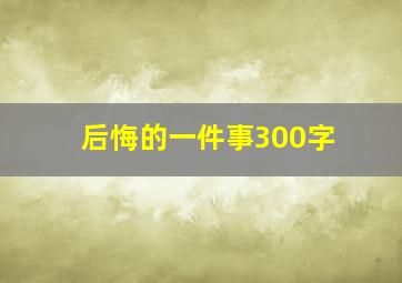 后悔的一件事300字