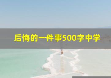 后悔的一件事500字中学