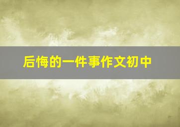 后悔的一件事作文初中