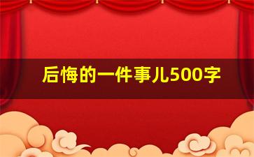 后悔的一件事儿500字