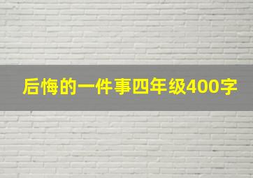 后悔的一件事四年级400字