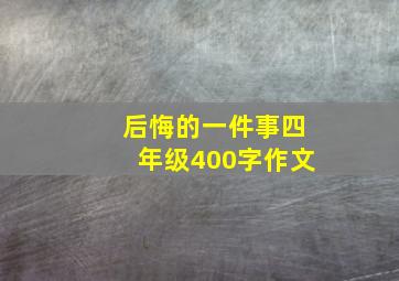 后悔的一件事四年级400字作文