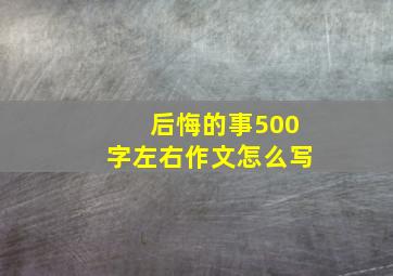 后悔的事500字左右作文怎么写