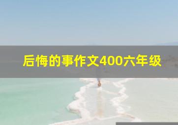 后悔的事作文400六年级