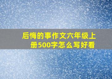 后悔的事作文六年级上册500字怎么写好看