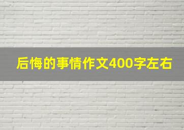 后悔的事情作文400字左右