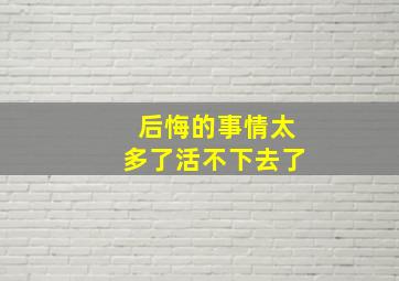 后悔的事情太多了活不下去了