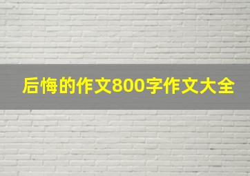 后悔的作文800字作文大全