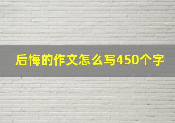 后悔的作文怎么写450个字