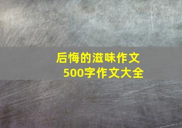 后悔的滋味作文500字作文大全