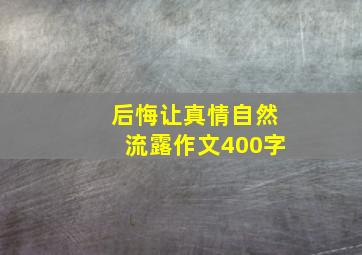 后悔让真情自然流露作文400字