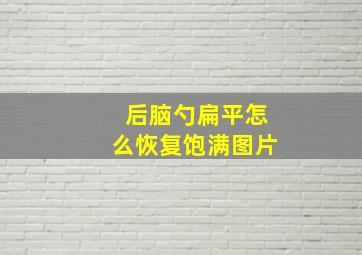 后脑勺扁平怎么恢复饱满图片