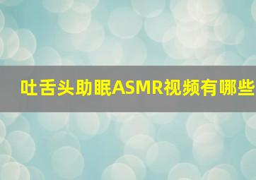 吐舌头助眠ASMR视频有哪些